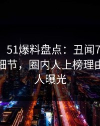 【爆料】51爆料盘点：丑闻7个你从没注意的细节，圈内人上榜理由相当令人曝光