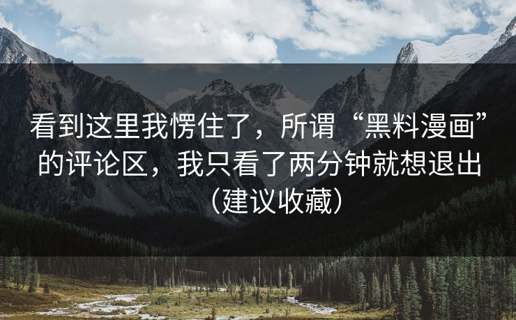 看到这里我愣住了，所谓“黑料漫画”的评论区，我只看了两分钟就想退出（建议收藏）