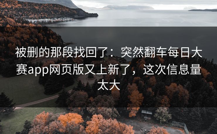 被删的那段找回了：突然翻车每日大赛app网页版又上新了，这次信息量太大