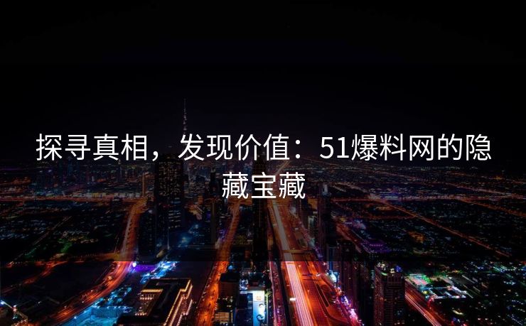 探寻真相,发现价值:51爆料网的隐藏宝藏 探寻真相,发现价值:51爆料网的隐藏宝藏