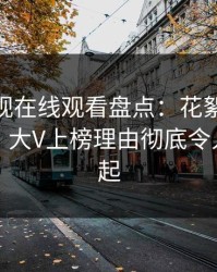 蘑菇影视在线观看盘点：花絮10个惊人真相，大V上榜理由彻底令人争议四起