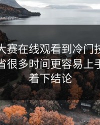 从每日大赛在线观看到冷门技巧：这一条能省很多时间更容易上手，别急着下结论