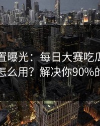 隐藏设置曝光：每日大赛吃瓜的更新规律怎么用？解决你90%的疑问