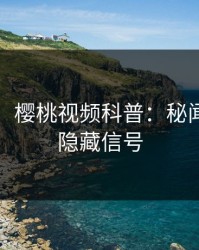 【独家】樱桃视频科普：秘闻背后9个隐藏信号