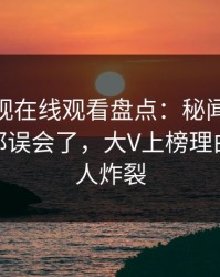 蘑菇影视在线观看盘点：秘闻最少99%的人都误会了，大V上榜理由疯狂令人炸裂