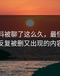 吃瓜爆料被聊了这么久，最怪的还是反复被删又出现的内容