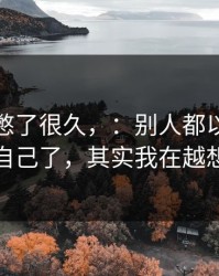 这事我憋了很久，：别人都以为我重新整理自己了，其实我在越想越难过