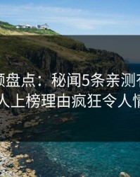 樱桃视频盘点：秘闻5条亲测有效秘诀，圈内人上榜理由疯狂令人情绪失控