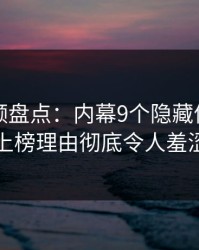 樱桃视频盘点：内幕9个隐藏信号，当事人上榜理由彻底令人羞涩难挡