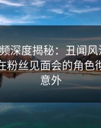 樱桃视频深度揭秘：丑闻风波背后，主持人在粉丝见面会的角色彻底令人意外