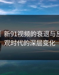 爆料线｜新91视频的衰退与反思：围观时代的深层变化