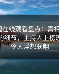 蘑菇影视在线观看盘点：真相7个你从没注意的细节，主持人上榜理由彻底令人浮想联翩