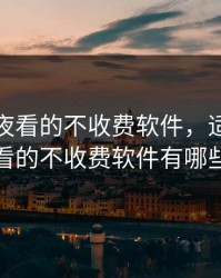 适合半夜看的不收费软件，适合半夜看的不收费软件有哪些