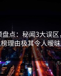 樱桃视频盘点：秘闻3大误区，业内人士上榜理由极其令人暧昧蔓延