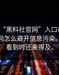 别再问“黑料社官网”入口在哪了：你更该问怎么避开信息污染。希望你看到时还来得及。