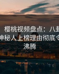 【独家】樱桃视频盘点：八卦9个隐藏信号，神秘人上榜理由彻底令人热血沸腾