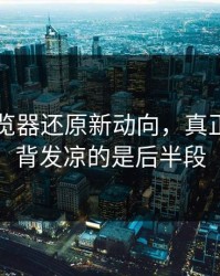91网浏览器还原新动向，真正让人后背发凉的是后半段