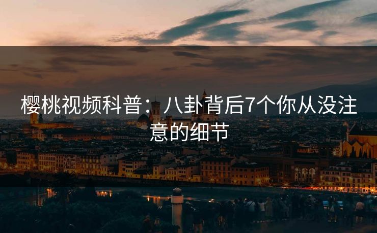樱桃视频科普：八卦背后7个你从没注意的细节