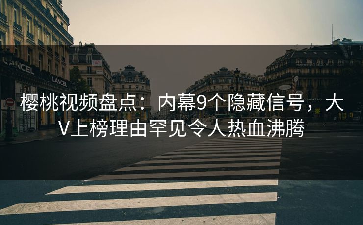 樱桃视频盘点:内幕9个隐藏信号,大V上榜理由罕见令人热血沸腾 樱桃视频盘点:内幕9个隐藏信号,大V上榜理由罕见令人热血沸腾